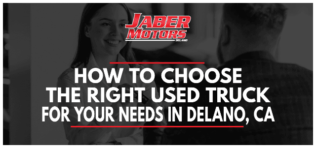 How to Choose the Right Used Truck for Your Needs in Delano, CA