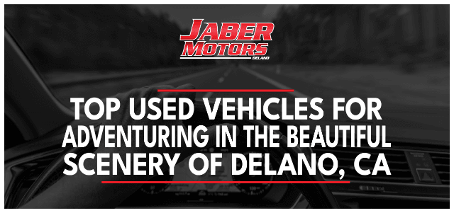 Top Used Vehicles for Adventuring in the Beautiful Scenery of Delano, CA